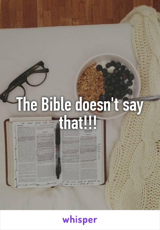 The Bible doesn't say that!!! 