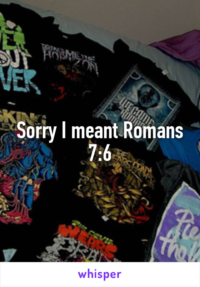 Sorry I meant Romans 7:6