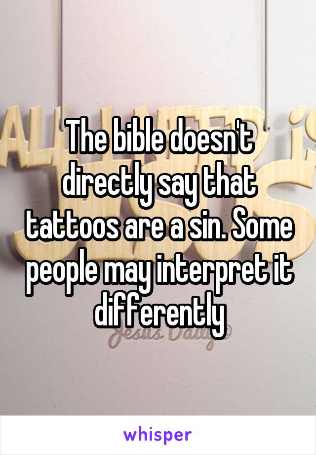 The bible doesn't directly say that tattoos are a sin. Some people may interpret it differently