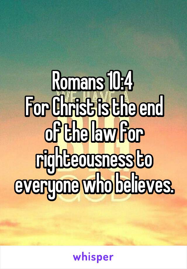 Romans 10:4 
For Christ is the end of the law for righteousness to everyone who believes.