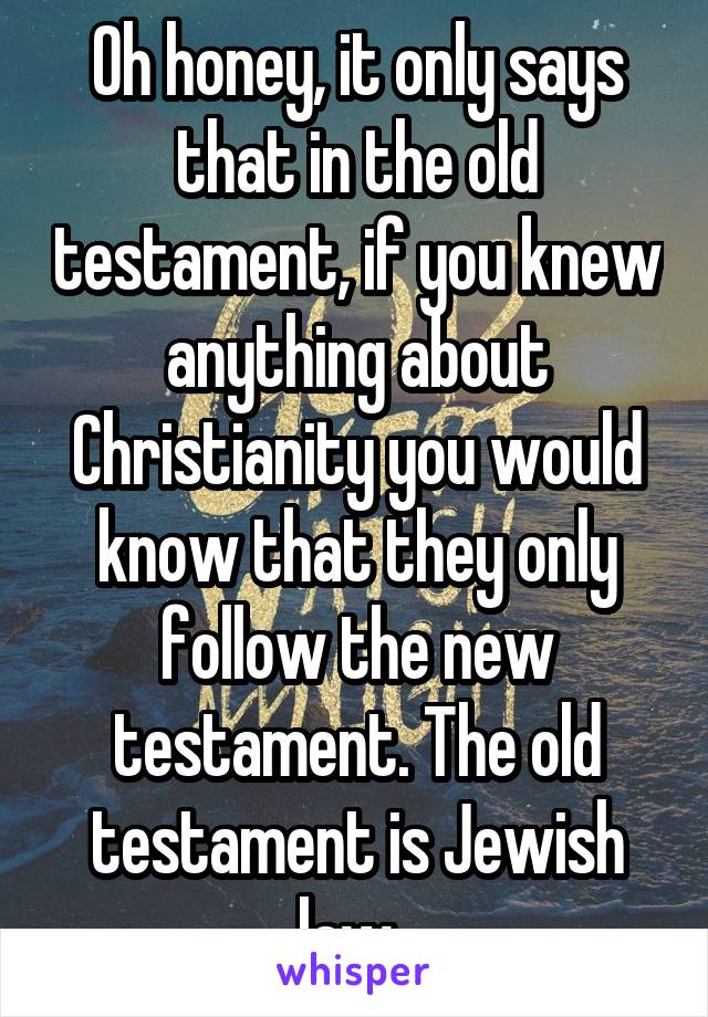 Oh honey, it only says that in the old testament, if you knew anything about Christianity you would know that they only follow the new testament. The old testament is Jewish law. 