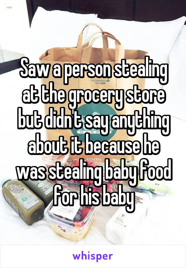 Saw a person stealing at the grocery store but didn't say anything about it because he was stealing baby food for his baby