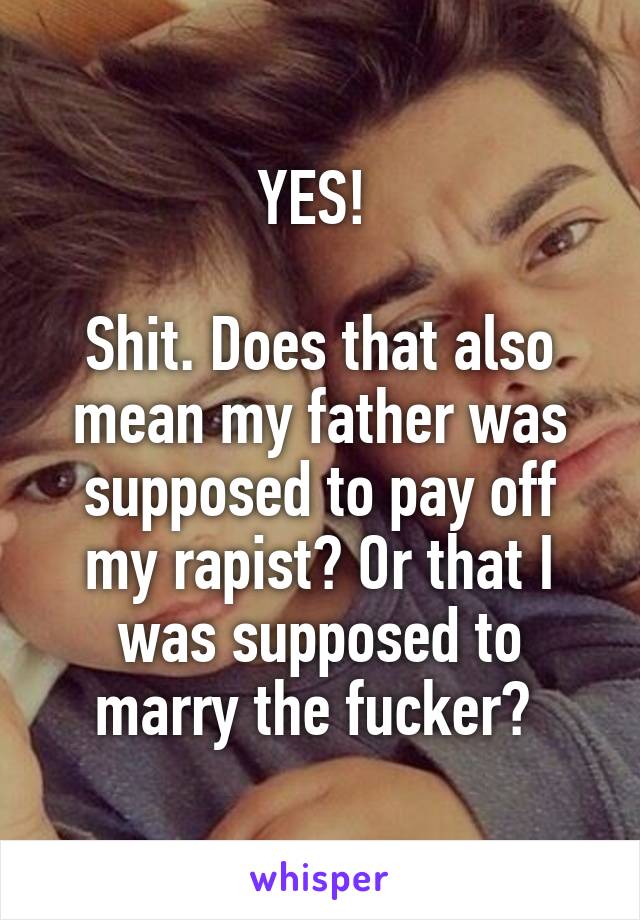 YES! 

Shit. Does that also mean my father was supposed to pay off my rapist? Or that I was supposed to marry the fucker? 