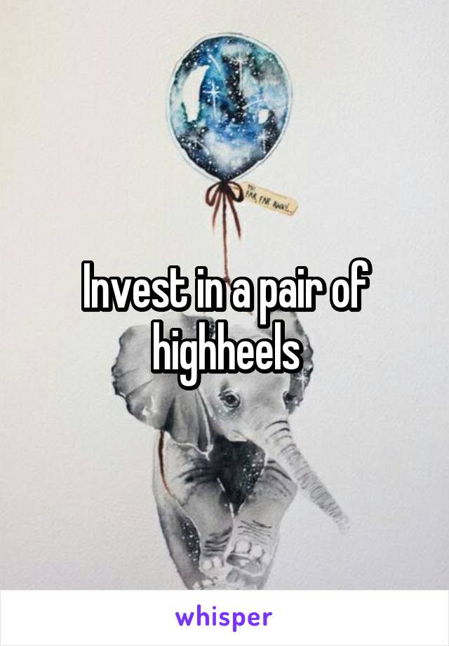 Invest in a pair of highheels