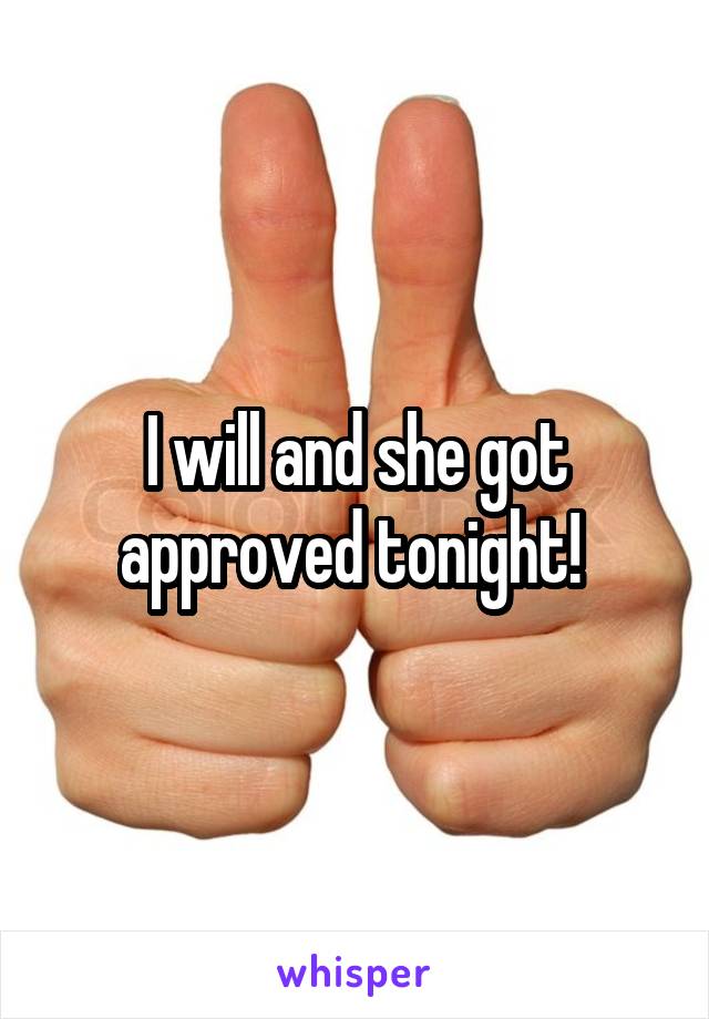 I will and she got approved tonight! 