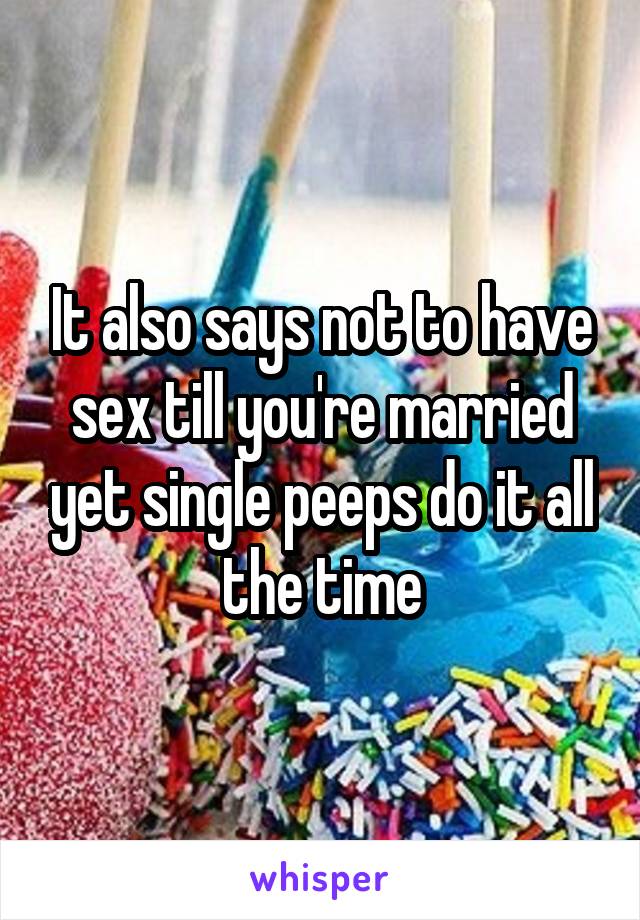 It also says not to have sex till you're married yet single peeps do it all the time