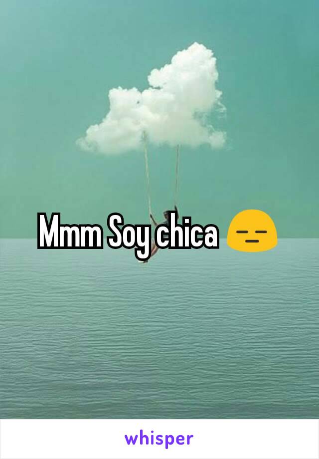 Mmm Soy chica 😑