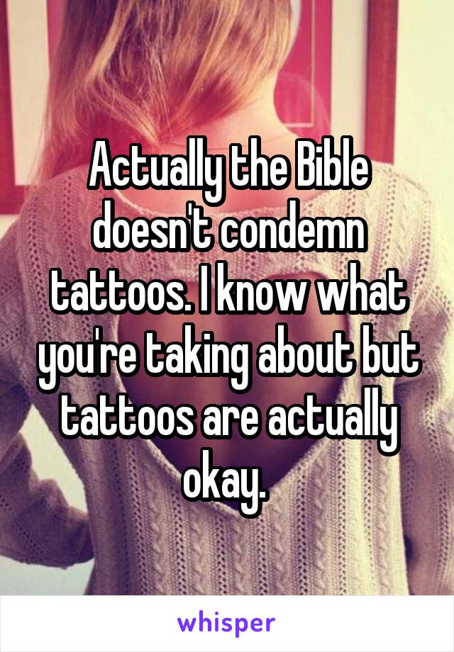 Actually the Bible doesn't condemn tattoos. I know what you're taking about but tattoos are actually okay. 