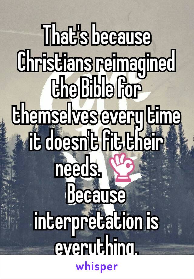 That's because Christians reimagined the Bible for themselves every time it doesn't fit their needs. 👌
Because interpretation is everything.