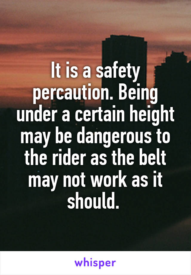 It is a safety percaution. Being under a certain height may be dangerous to the rider as the belt may not work as it should. 