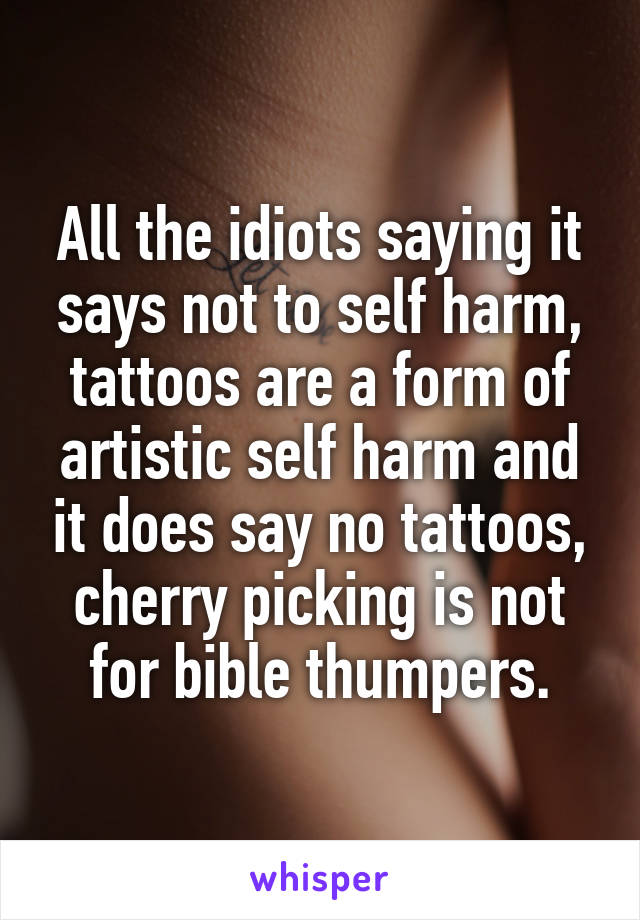 All the idiots saying it says not to self harm, tattoos are a form of artistic self harm and it does say no tattoos, cherry picking is not for bible thumpers.