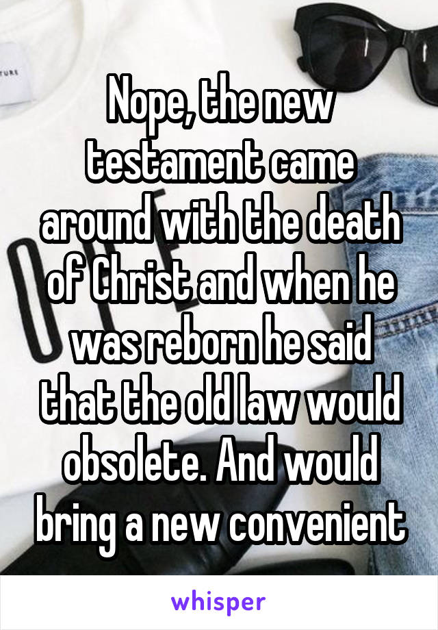 Nope, the new testament came around with the death of Christ and when he was reborn he said that the old law would obsolete. And would bring a new convenient