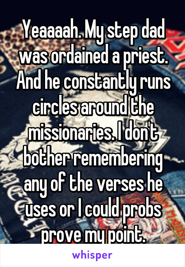 Yeaaaah. My step dad was ordained a priest. And he constantly runs circles around the missionaries. I don't bother remembering any of the verses he uses or I could probs prove my point.