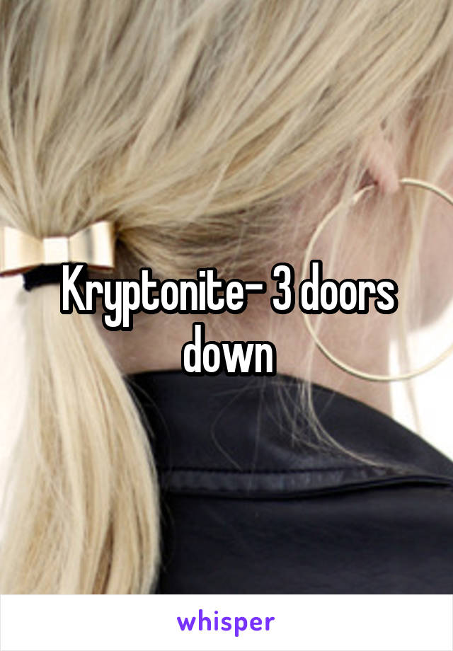 Kryptonite- 3 doors down