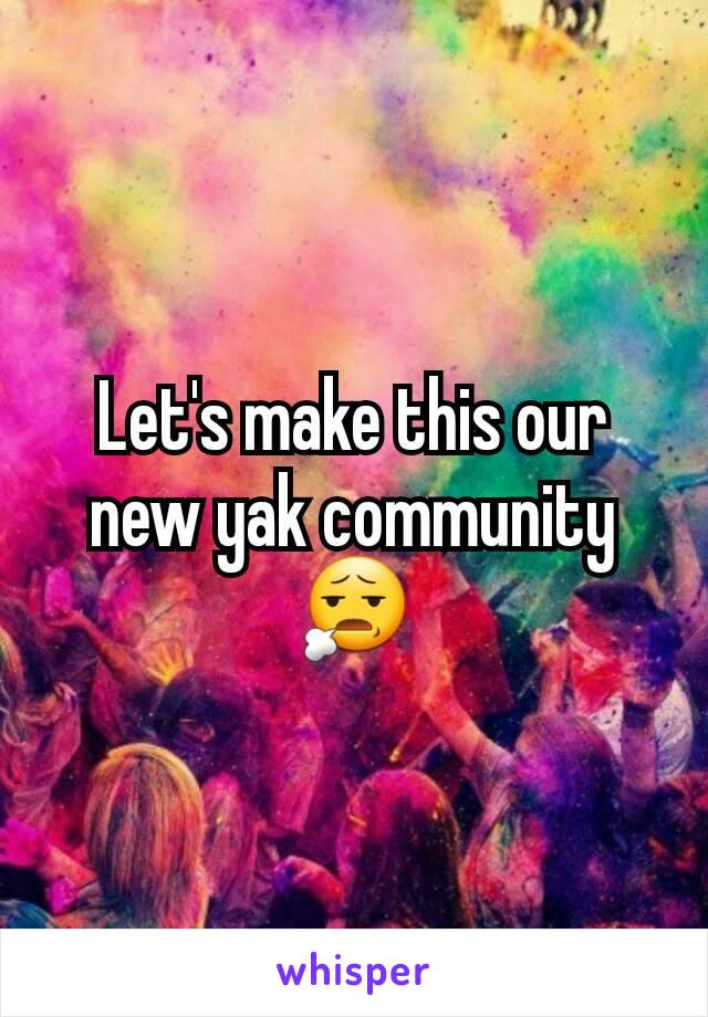 Let's make this our new yak community 😧