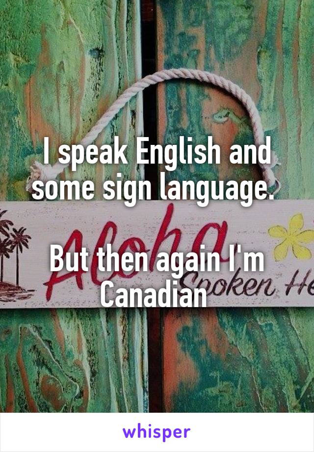 I speak English and some sign language. 

But then again I'm Canadian 