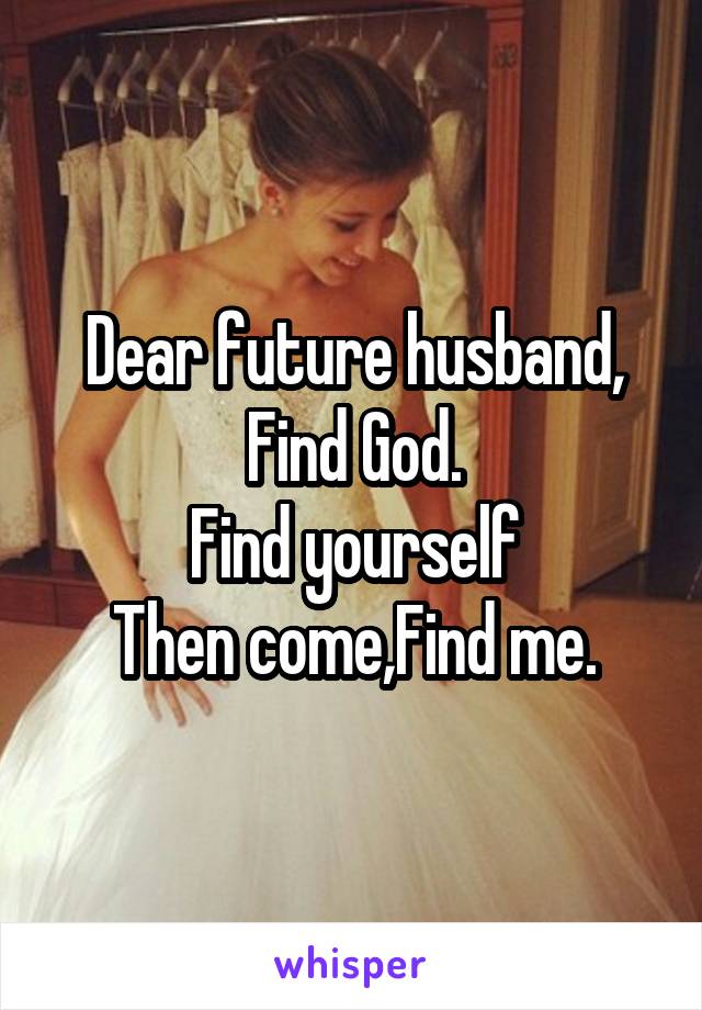 Dear future husband,
Find God.
Find yourself
Then come,Find me.