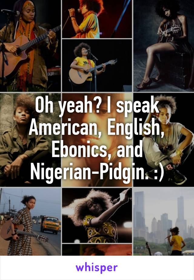 Oh yeah? I speak American, English, Ebonics, and Nigerian-Pidgin. :)