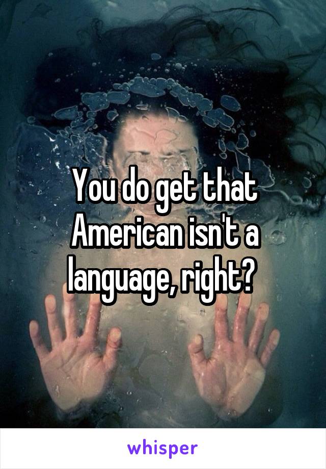 You do get that American isn't a language, right? 