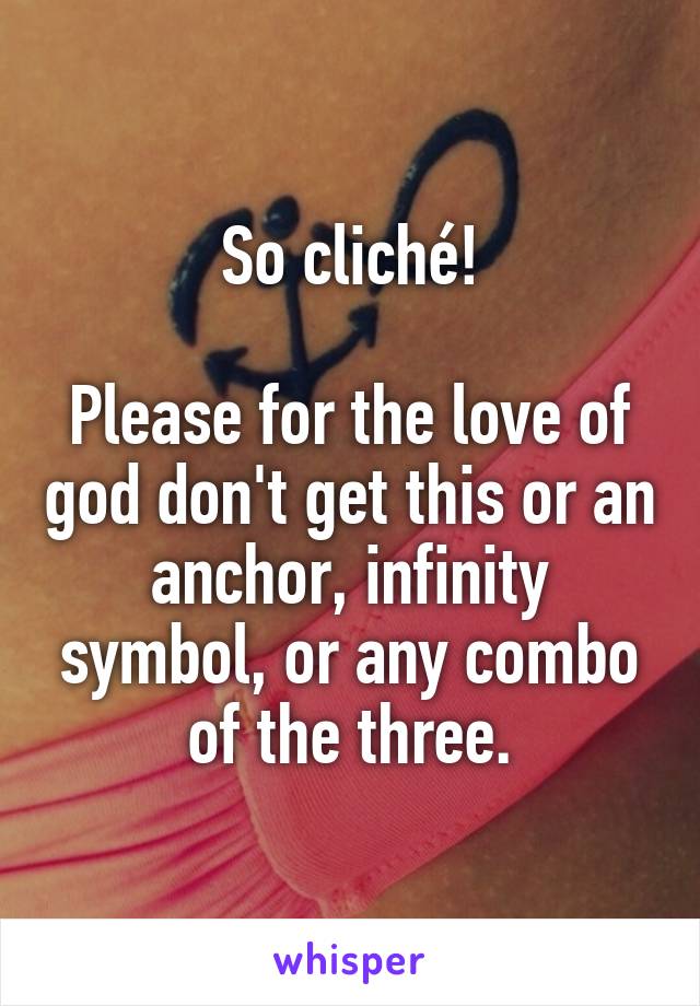 So cliché!

Please for the love of god don't get this or an anchor, infinity symbol, or any combo of the three.