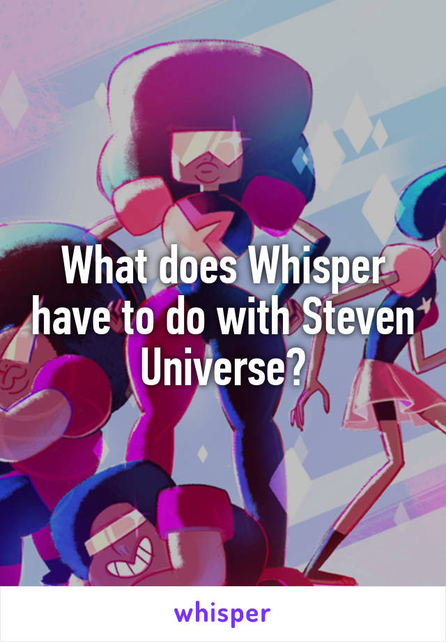 What does Whisper have to do with Steven Universe?