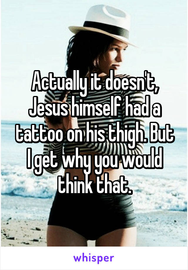 Actually it doesn't, Jesus himself had a tattoo on his thigh. But I get why you would think that.