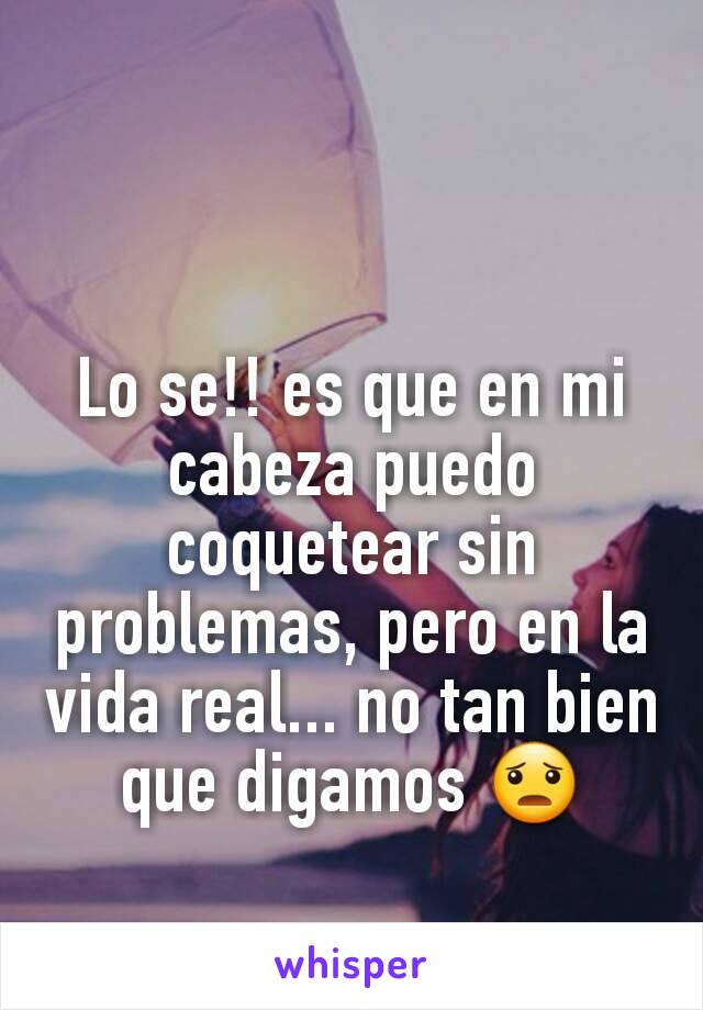 Lo se!! es que en mi cabeza puedo coquetear sin problemas, pero en la vida real... no tan bien que digamos 😦