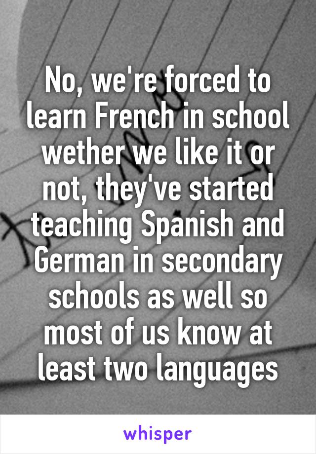 No, we're forced to learn French in school wether we like it or not, they've started teaching Spanish and German in secondary schools as well so most of us know at least two languages