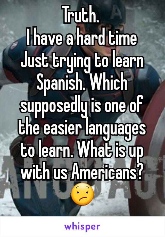 Truth. 
I have a hard time
Just trying to learn Spanish. Which supposedly is one of the easier languages to learn. What is up with us Americans? 😕