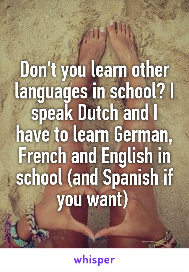 Don't you learn other languages in school? I speak Dutch and I have to learn German, French and English in school (and Spanish if you want) 