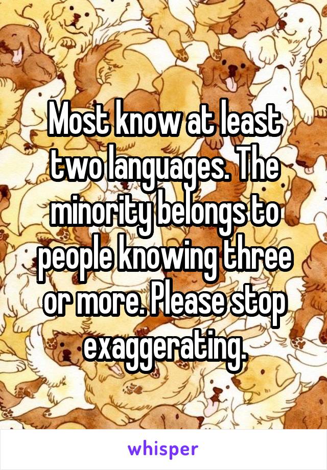 Most know at least two languages. The minority belongs to people knowing three or more. Please stop exaggerating.