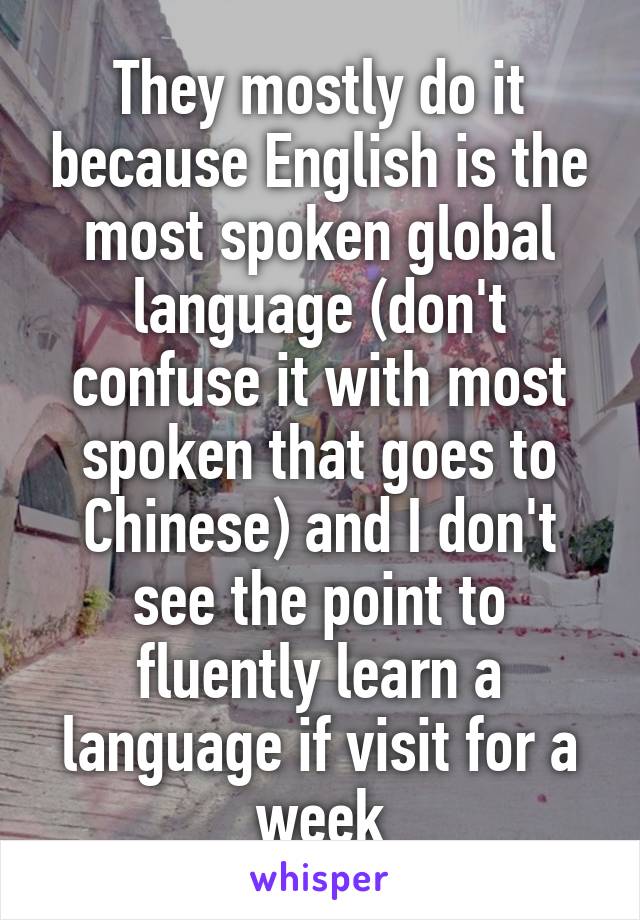 They mostly do it because English is the most spoken global language (don't confuse it with most spoken that goes to Chinese) and I don't see the point to fluently learn a language if visit for a week