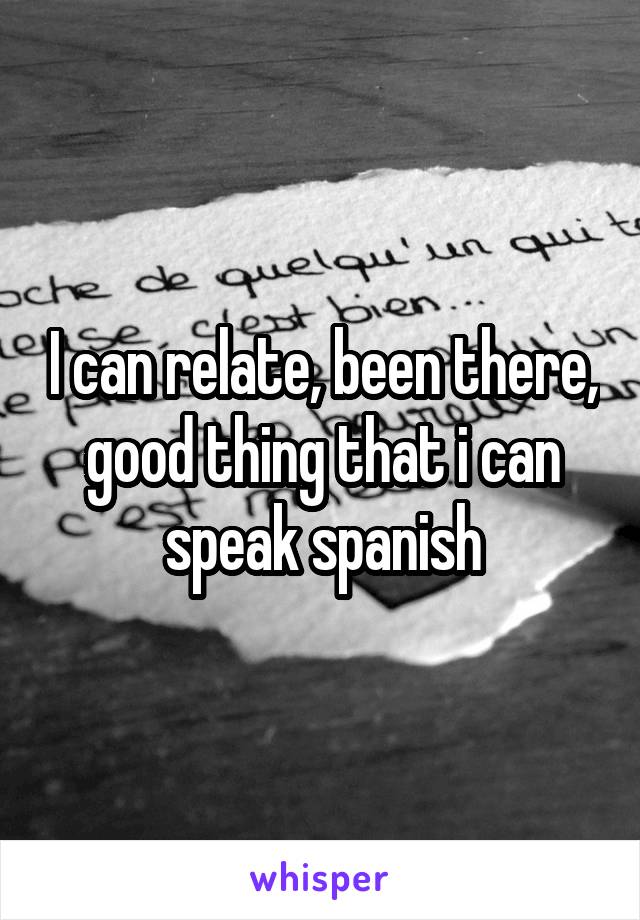 I can relate, been there, good thing that i can speak spanish