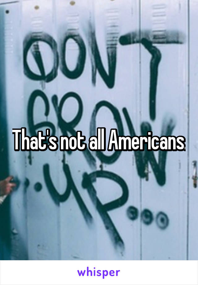 That's not all Americans.