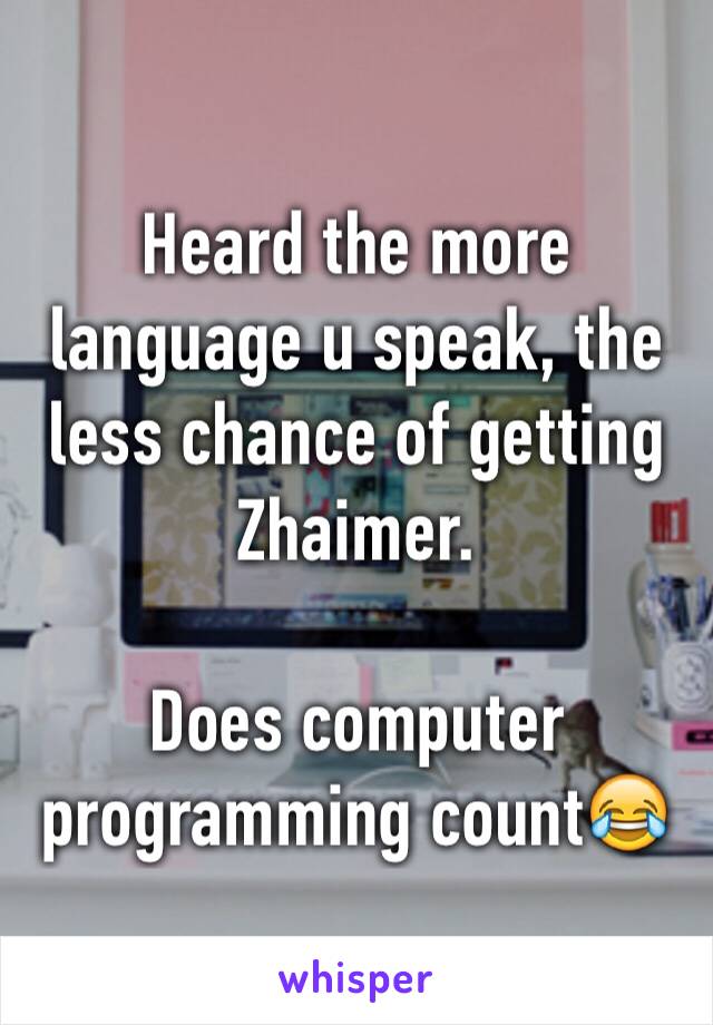 Heard the more language u speak, the less chance of getting Zhaimer.

Does computer programming count😂