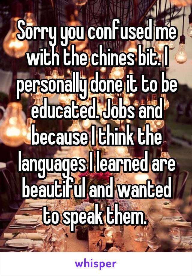 Sorry you confused me with the chines bit. I personally done it to be educated. Jobs and because I think the languages I learned are beautiful and wanted to speak them. 
