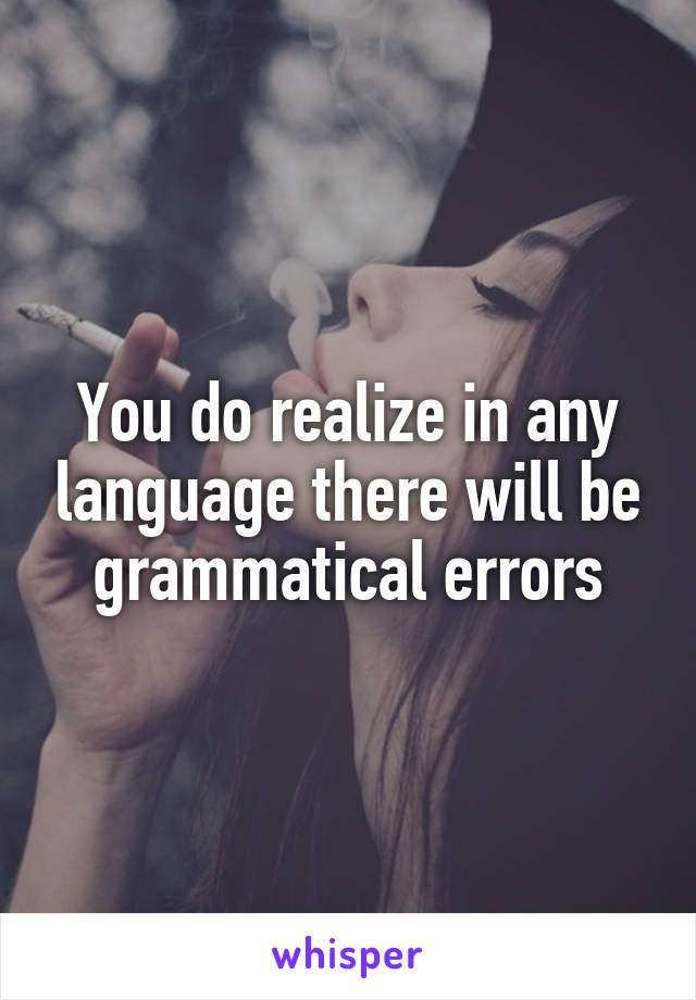 You do realize in any language there will be grammatical errors