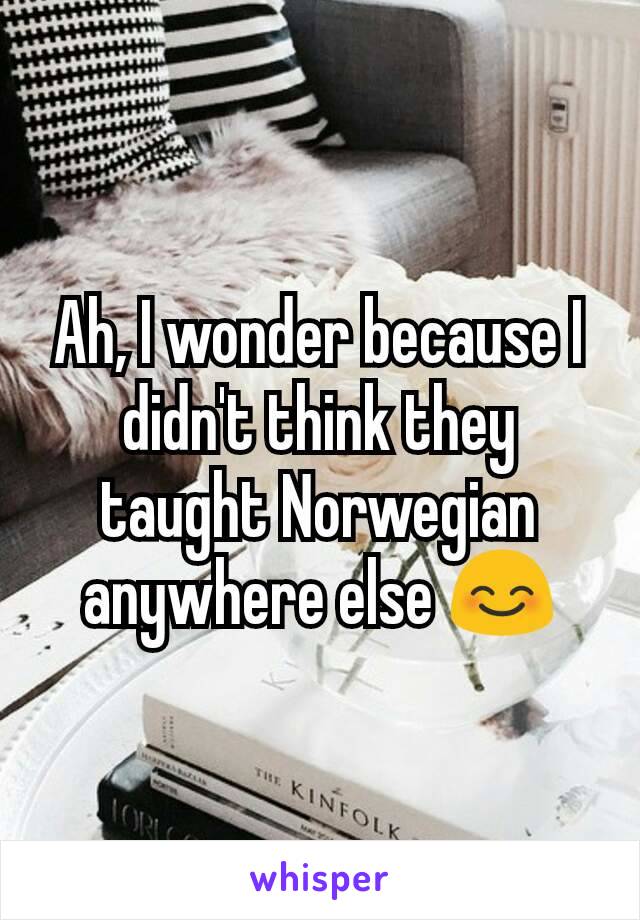 Ah, I wonder because I didn't think they taught Norwegian anywhere else 😊