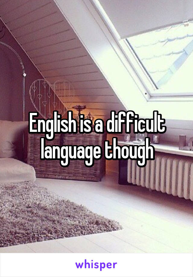 English is a difficult language though