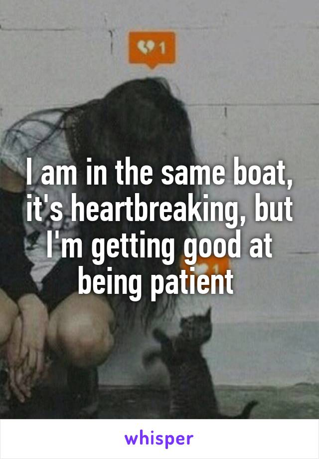 I am in the same boat, it's heartbreaking, but I'm getting good at being patient 