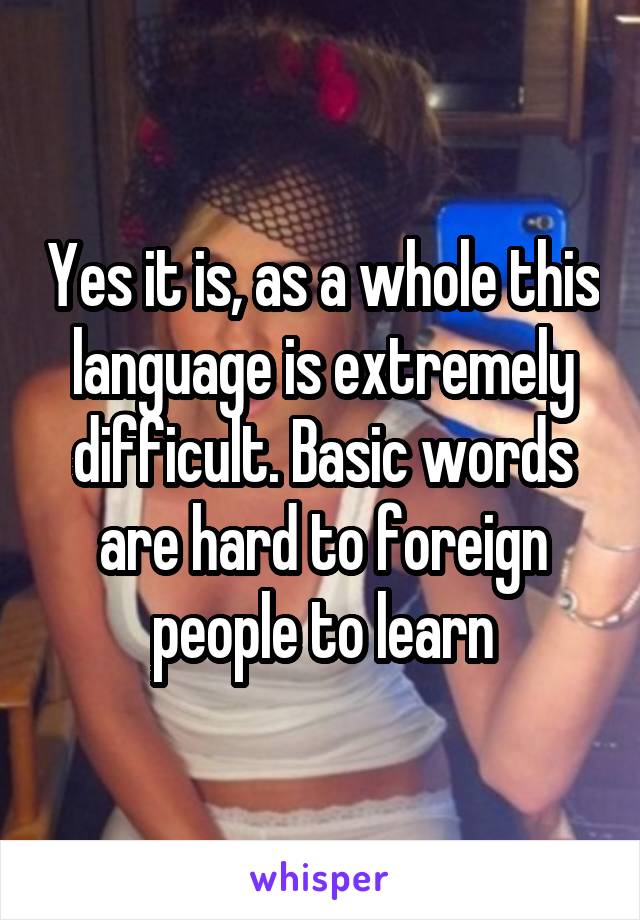 Yes it is, as a whole this language is extremely difficult. Basic words are hard to foreign people to learn