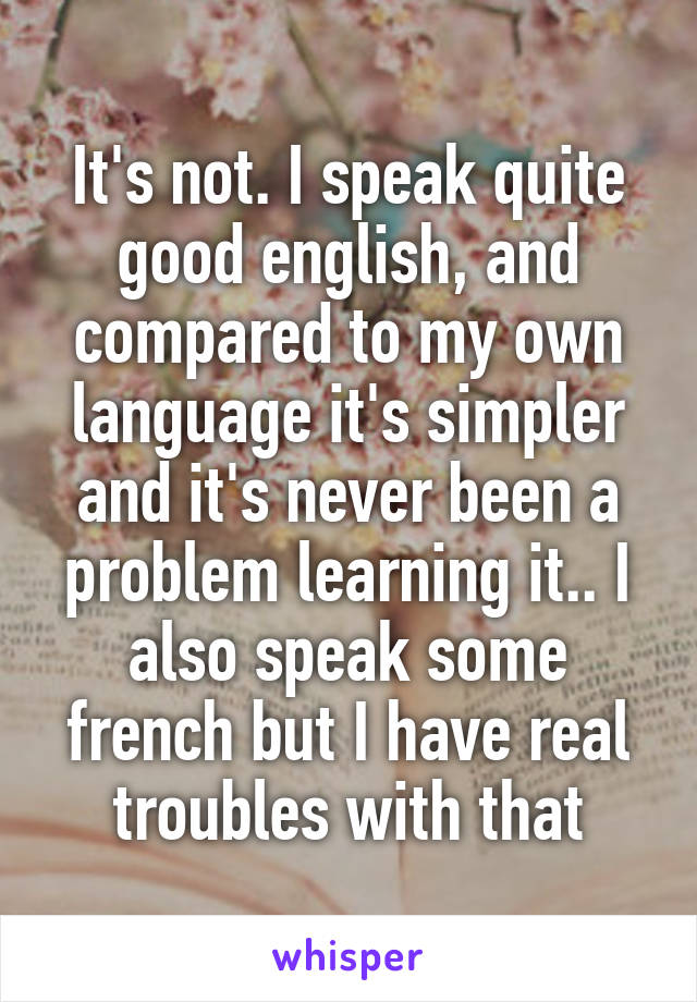 It's not. I speak quite good english, and compared to my own language it's simpler and it's never been a problem learning it.. I also speak some french but I have real troubles with that