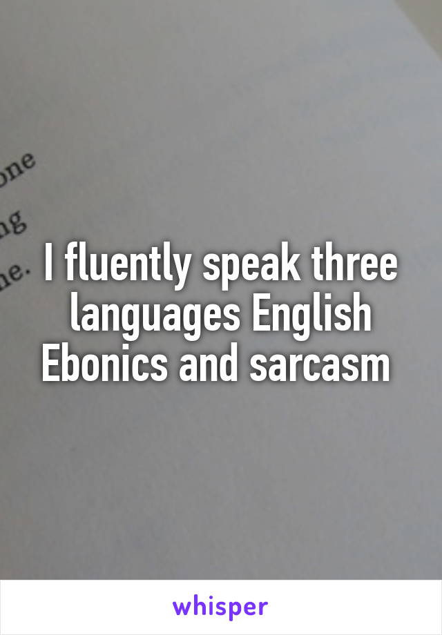 I fluently speak three languages English Ebonics and sarcasm 