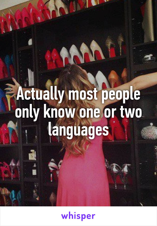 Actually most people only know one or two languages