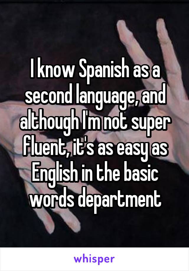 I know Spanish as a second language, and although I'm not super fluent, it's as easy as English in the basic words department