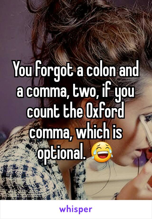 You forgot a colon and a comma, two, if you count the Oxford comma, which is optional. 😂