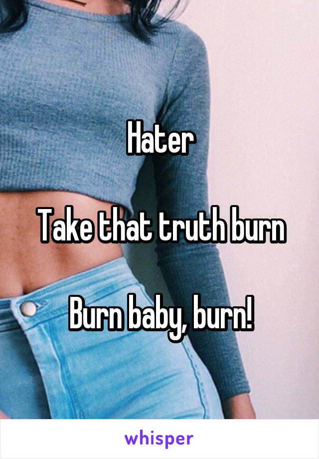 Hater

Take that truth burn

Burn baby, burn!