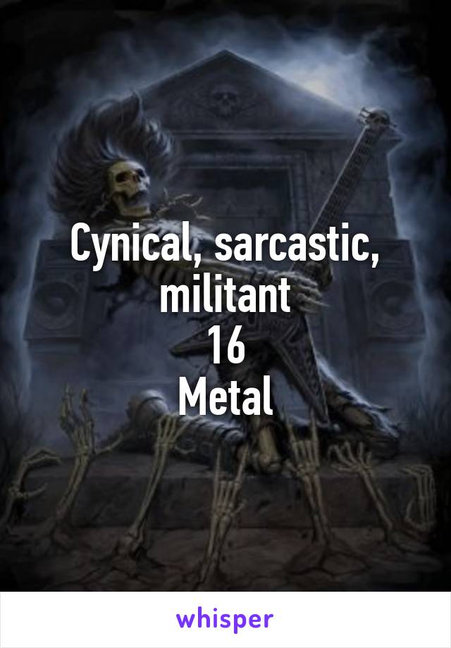 Cynical, sarcastic, militant
16
Metal