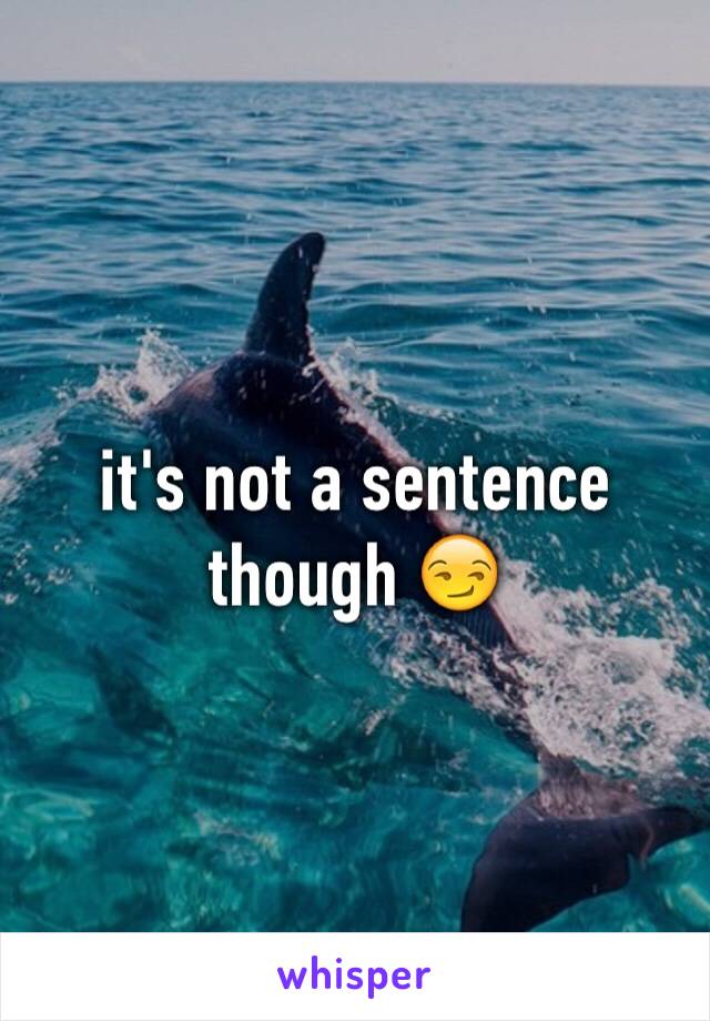 it's not a sentence though 😏