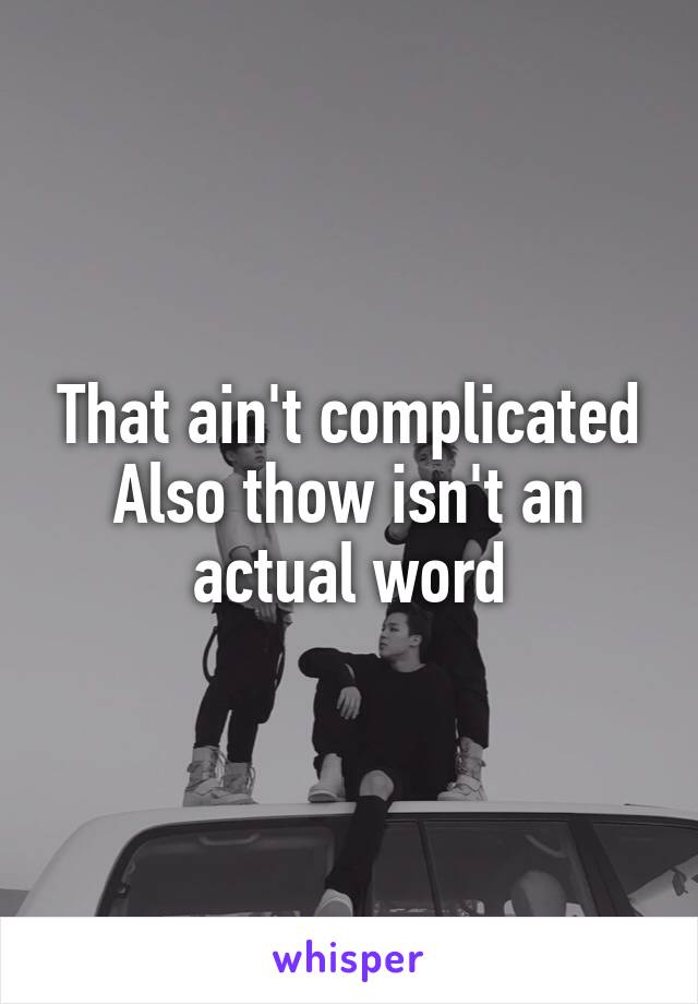 That ain't complicated
Also thow isn't an actual word